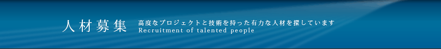 人材募集　高度なプロジェクトと技術を持った有力な人材を探しています　Recruitment of talented people